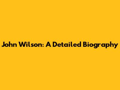 John Wilson: A Detailed Biography
