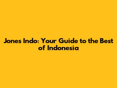 Jones Indo: Your Guide to the Best of Indonesia