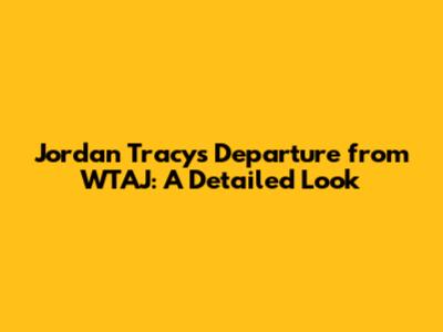 Jordan Tracy's Departure from WTAJ: A Detailed Look