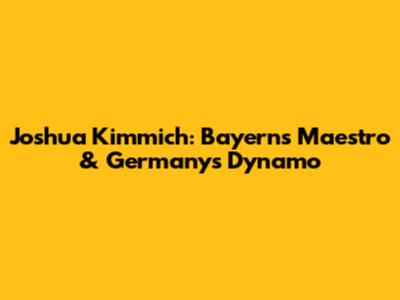Joshua Kimmich: Bayern's Maestro & Germany's Dynamo