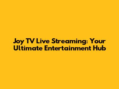 Joy TV Live Streaming: Your Ultimate Entertainment Hub