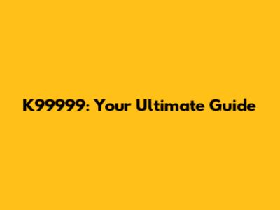 K99999: Your Ultimate Guide