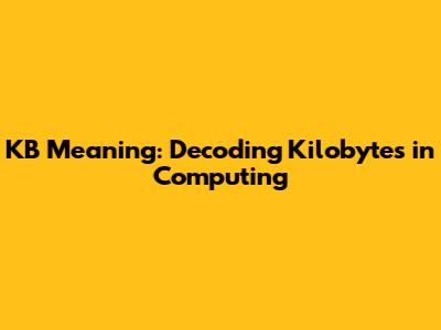 KB Meaning: Decoding Kilobytes in Computing