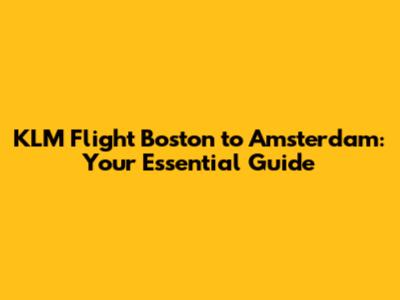 KLM Flight Boston to Amsterdam: Your Essential Guide