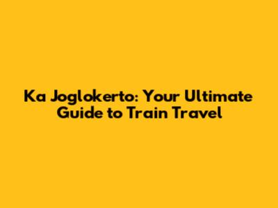 Ka Joglokerto: Your Ultimate Guide to Train Travel