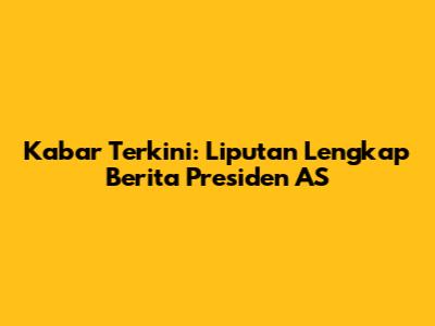 Kabar Terkini: Liputan Lengkap Berita Presiden AS