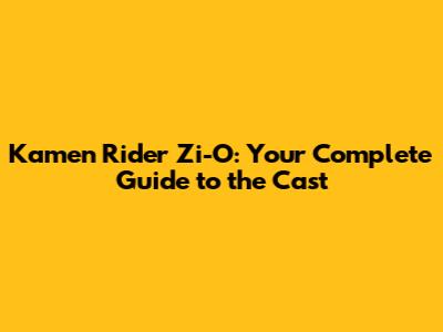 Kamen Rider Zi-O: Your Complete Guide to the Cast