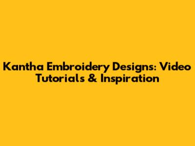 Kantha Embroidery Designs: Video Tutorials & Inspiration