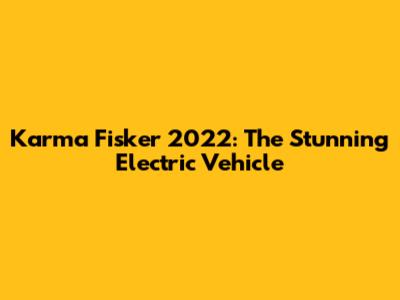Karma Fisker 2022: The Stunning Electric Vehicle