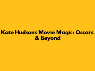 Kate Hudson's Movie Magic: Oscars & Beyond