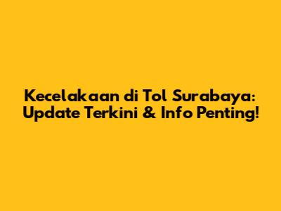 Kecelakaan di Tol Surabaya: Update Terkini & Info Penting!