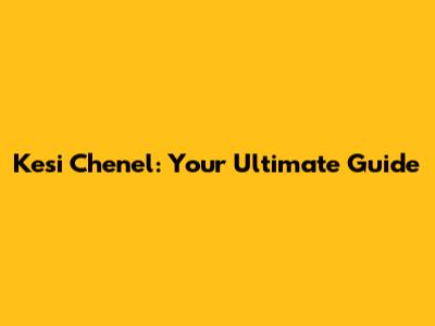 Kesi Chenel: Your Ultimate Guide
