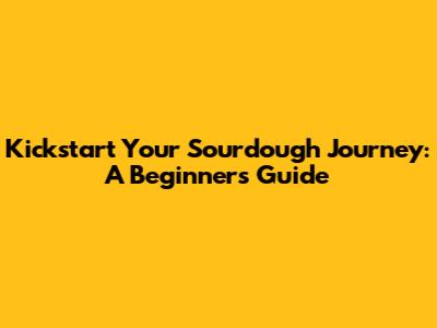 Kickstart Your Sourdough Journey: A Beginner's Guide