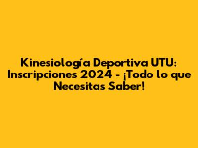 Kinesiología Deportiva UTU: Inscripciones 2024 - ¡Todo lo que Necesitas Saber!