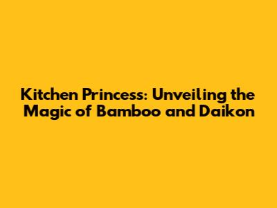 Kitchen Princess: Unveiling the Magic of Bamboo and Daikon
