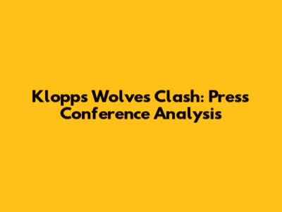 Klopp's Wolves Clash: Press Conference Analysis