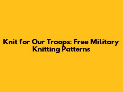 Knit for Our Troops: Free Military Knitting Patterns