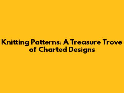 Knitting Patterns: A Treasure Trove of Charted Designs