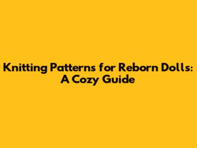 Knitting Patterns for Reborn Dolls: A Cozy Guide