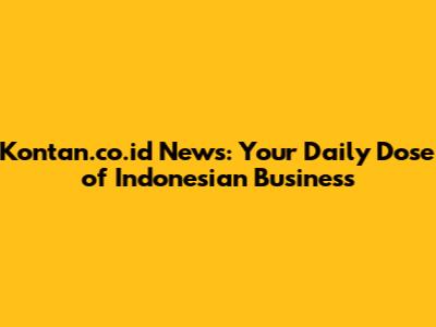 Kontan.co.id News: Your Daily Dose of Indonesian Business
