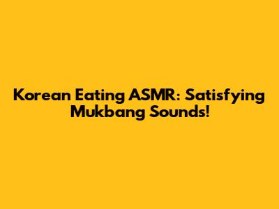 Korean Eating ASMR: Satisfying Mukbang Sounds!