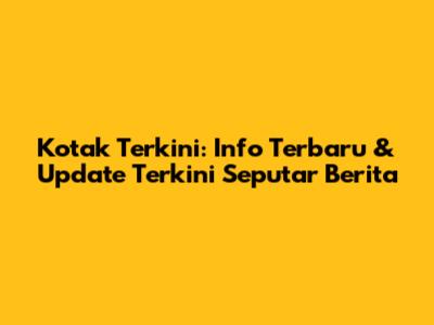Kotak Terkini: Info Terbaru & Update Terkini Seputar Berita