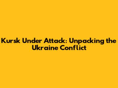 Kursk Under Attack: Unpacking the Ukraine Conflict