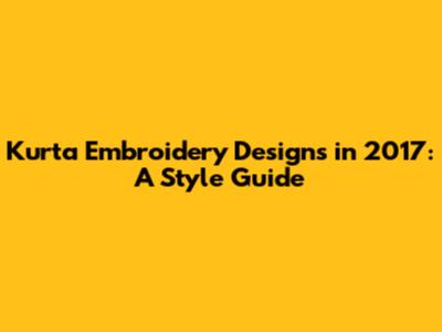 Kurta Embroidery Designs in 2017: A Style Guide