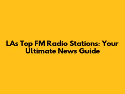 LA's Top FM Radio Stations: Your Ultimate News Guide