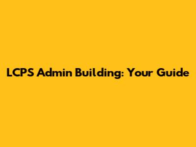 LCPS Admin Building: Your Guide
