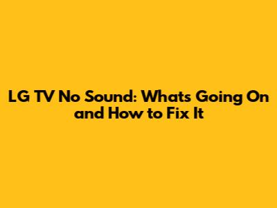 LG TV No Sound: What's Going On and How to Fix It