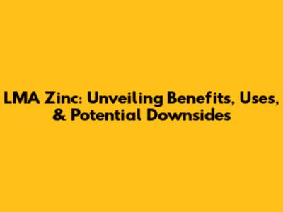 LMA Zinc: Unveiling Benefits, Uses, & Potential Downsides