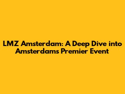 LMZ Amsterdam: A Deep Dive into Amsterdam's Premier Event