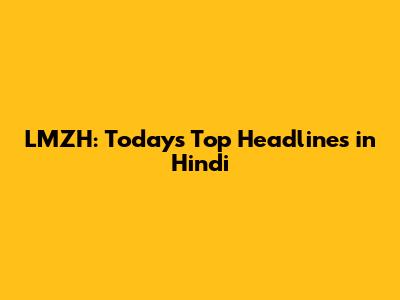 LMZH: Today's Top Headlines in Hindi