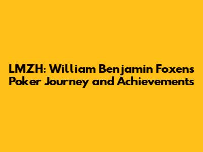 LMZH: William Benjamin Foxen's Poker Journey and Achievements