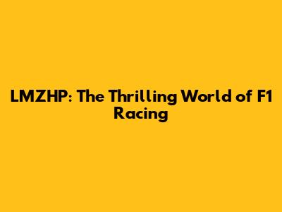 LMZHP: The Thrilling World of F1 Racing