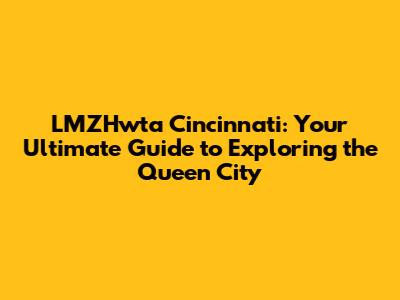 LMZHwta Cincinnati: Your Ultimate Guide to Exploring the Queen City