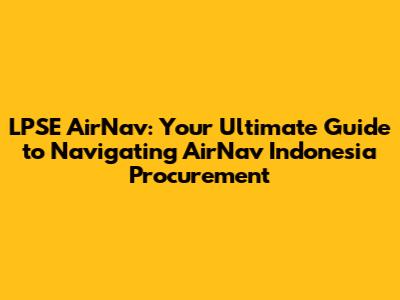 LPSE AirNav: Your Ultimate Guide to Navigating AirNav Indonesia Procurement