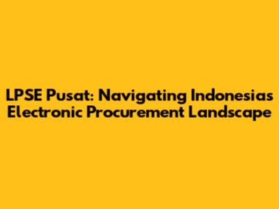 LPSE Pusat: Navigating Indonesia's Electronic Procurement Landscape