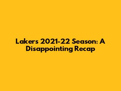 Lakers 2021-22 Season: A Disappointing Recap