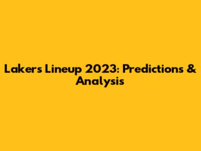 Lakers Lineup 2023: Predictions & Analysis