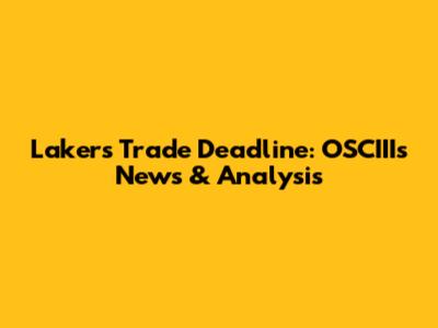 Lakers Trade Deadline: OSCIII's News & Analysis