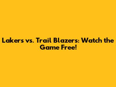 Lakers vs. Trail Blazers: Watch the Game Free!