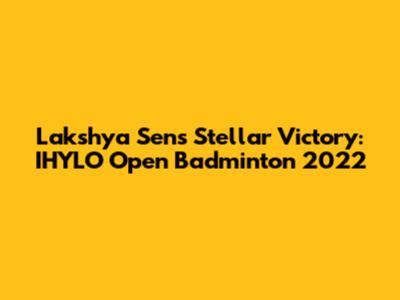 Lakshya Sen's Stellar Victory: IHYLO Open Badminton 2022