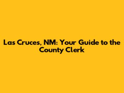 Las Cruces, NM: Your Guide to the County Clerk