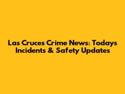 Las Cruces Crime News: Today's Incidents & Safety Updates
