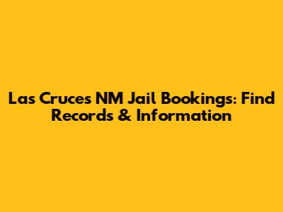 Las Cruces NM Jail Bookings: Find Records & Information