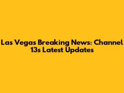 Las Vegas Breaking News: Channel 13's Latest Updates