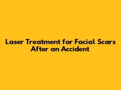Laser Treatment for Facial Scars After an Accident