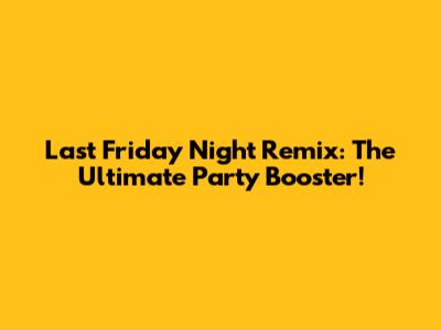 Last Friday Night Remix: The Ultimate Party Booster!